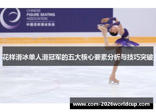 花样滑冰单人滑冠军的五大核心要素分析与技巧突破 花样滑冰单人滑冠军的五大核心要素分析与技巧突破