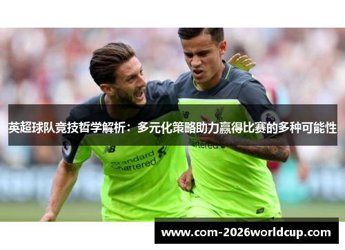 英超球队竞技哲学解析：多元化策略助力赢得比赛的多种可能性