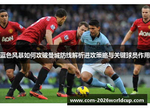 蓝色风暴如何攻破曼城防线解析进攻策略与关键球员作用