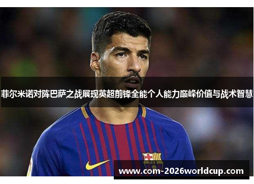 菲尔米诺对阵巴萨之战展现英超前锋全能个人能力巅峰价值与战术智慧 菲尔米诺对阵巴萨之战展现英超前锋全能个人能力巅峰价值与战术智慧