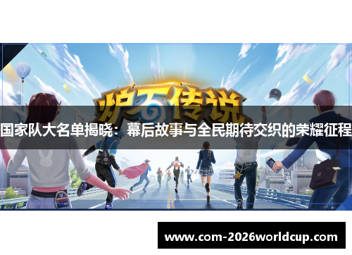 国家队大名单揭晓:幕后故事与全民期待交织的荣耀征程 国家队大名单揭晓:幕后故事与全民期待交织的荣耀征程