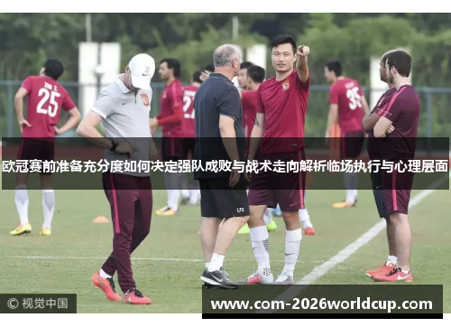 欧冠赛前准备充分度如何决定强队成败与战术走向解析临场执行与心理层面 欧冠赛前准备充分度如何决定强队成败与战术走向解析临场执行与心理层面