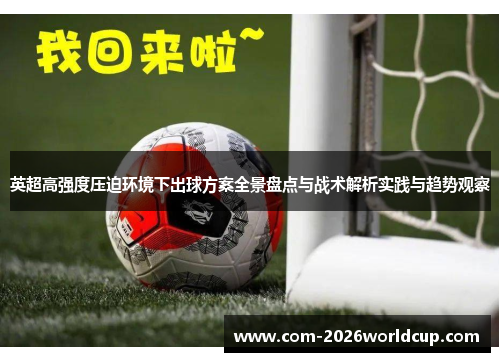 英超高强度压迫环境下出球方案全景盘点与战术解析实践与趋势观察 英超高强度压迫环境下出球方案全景盘点与战术解析实践与趋势观察