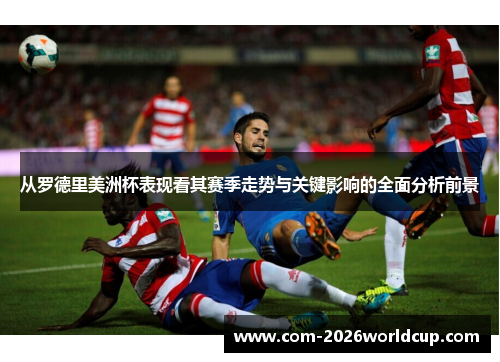 从罗德里美洲杯表现看其赛季走势与关键影响的全面分析前景 从罗德里美洲杯表现看其赛季走势与关键影响的全面分析前景