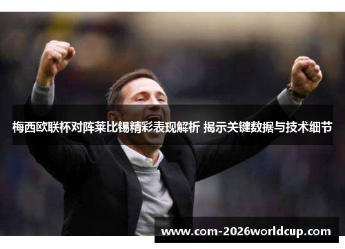 梅西欧联杯对阵莱比锡精彩表现解析 揭示关键数据与技术细节 梅西欧联杯对阵莱比锡精彩表现解析 揭示关键数据与技术细节