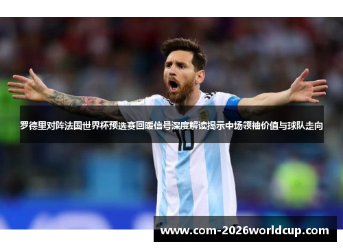罗德里对阵法国世界杯预选赛回暖信号深度解读揭示中场领袖价值与球队走向