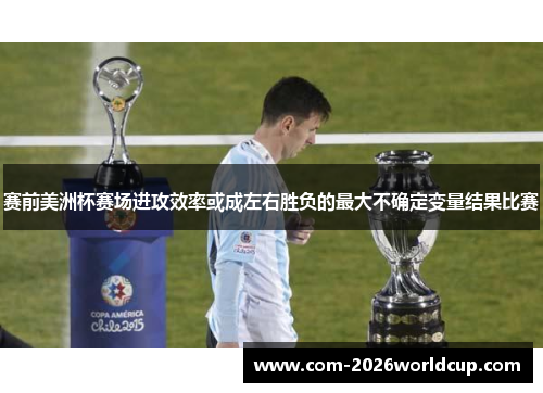 赛前美洲杯赛场进攻效率或成左右胜负的最大不确定变量结果比赛 赛前美洲杯赛场进攻效率或成左右胜负的最大不确定变量结果比赛