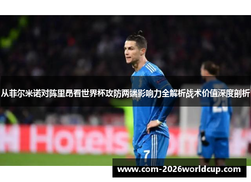 从菲尔米诺对阵里昂看世界杯攻防两端影响力全解析战术价值深度剖析
