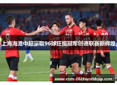 上海海港中超豪取96球狂揽冠军创造联赛新辉煌