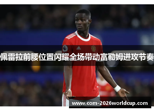 佩雷拉前腰位置闪耀全场带动富勒姆进攻节奏