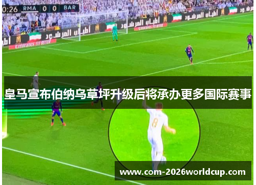 皇马宣布伯纳乌草坪升级后将承办更多国际赛事 皇马宣布伯纳乌草坪升级后将承办更多国际赛事