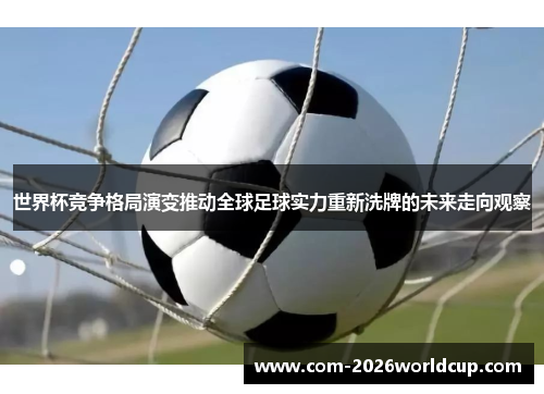 世界杯竞争格局演变推动全球足球实力重新洗牌的未来走向观察 世界杯竞争格局演变推动全球足球实力重新洗牌的未来走向观察
