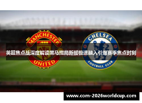 英超焦点战深度解读黑马搅局新援极速融入引爆赛季焦点时刻 英超焦点战深度解读黑马搅局新援极速融入引爆赛季焦点时刻