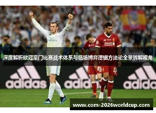 深度解析欧冠豪门比赛战术体系与临场博弈逻辑方法论全景拆解视角 深度解析欧冠豪门比赛战术体系与临场博弈逻辑方法论全景拆解视角
